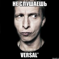 Не слушаешь Versal'