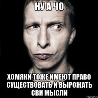 ну а чо хомяки тоже имеют право существовать и вырожать сви мысли