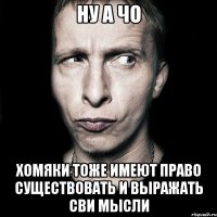 ну а чо хомяки тоже имеют право существовать и выражать сви мысли