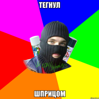 тегнул шприцом