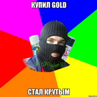 КУПИЛ GOLD СТАЛ КРУТЫМ