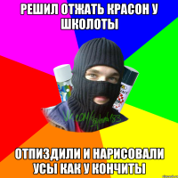 Решил отжать красон у школоты Отпиздили и нарисовали усы как у кончиты