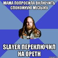 Мама попросила включить спокойную музыку Slayer переключил на Opeth