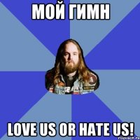 мой гимн love us or hate us!