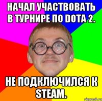 Начал участвовать в турнире по Dota 2. Не подключился к steam.