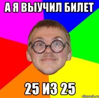 а я выучил билет 25 из 25