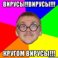 Вирусы!!Вирусы!!! Кругом вирусы!!!