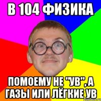 в 104 физика помоему не "УВ", а газы или лёгкие УВ