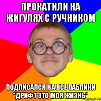 прокатили на жигулях с ручником подписался на все паблики "дрифт это моя жизнь"