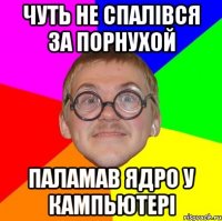 Чуть не спалівся за порнухой Паламав ядро у кампьютері