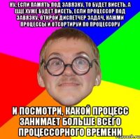 ну, если память под завязку, то будет висеть. а еще хуже будет висеть, если процессор под завязку. открой диспетчер задач, нажми процессы и отсортируй по процессору и посмотри, какой процесс занимает больше всего процессорного времени