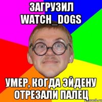 Загрузил Watch_Dogs умер, когда Эйдену отрезали палец