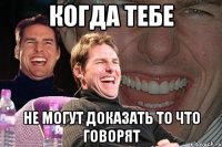 когда тебе не могут доказать то что говорят