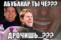 Абубакар ты чё??? Дрочишь...???