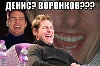 ДЕНИС? ВОРОНКОВ??? 