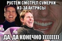 Рустем смотрел Сумерки из-за актрисы Да, да конечно )))))))))