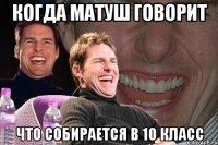 Когда Матуш говорит Что собирается в 10 класс