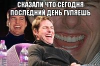 сказали что сегодня последний день гуляешь 