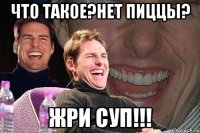 Что такое?Нет пиццы? ЖРИ СУП!!!