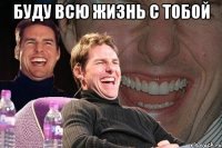 буду всю жизнь с тобой 