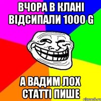 Вчора в клані відсипали 1000 G А Вадим лох статті пише