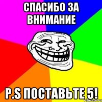 Спасибо за внимание P.S Поставьте 5!