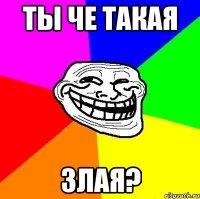 ты че такая злая?