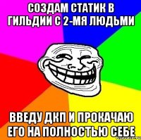 Создам статик в гильдии с 2-мя людьми Введу дкп и прокачаю его на полностью себе