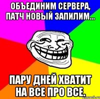 Объединим сервера, патч новый запилим... Пару дней хватит на все про все.