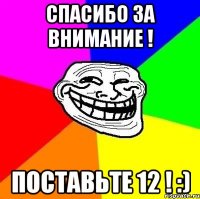 Спасибо за внимание ! Поставьте 12 ! :)