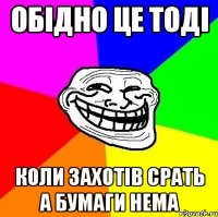 Обідно це тоді коли захотів срать а бумаги нема