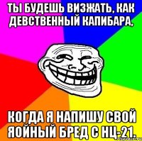 Ты будешь визжать, как девственный капибара, когда я напишу свой яойный бред с НЦ-21.