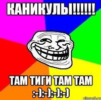 КАНИКУЛЫ!!!!!! там тиги там там :-):-):-):-)