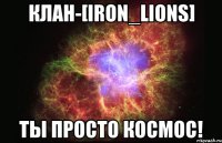 Клан-[Iron_Lions] Ты просто космос!