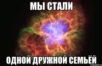 мы стали одной дружной семьёй