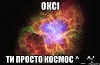 оксi ти просто космос ^ _ ^:'