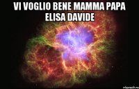 Vi voglio bene mamma Papa Elisa Davide 