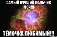 Самый лучший мальчик мой!!! Тёмочка любимый!!!