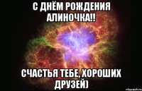 С Днём рождения Алиночка!! Счастья тебе, хороших друзей)