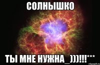 Солнышко ты мне нужна_)))!!!***