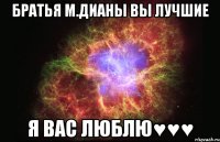 братья м.дианы вы лучшие я вас люблю♥♥♥