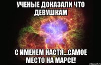 ученые доказали что девушкам с именем Настя...самое место на марсе!