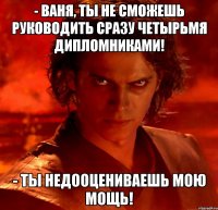 - Ваня, ты не сможешь руководить сразу четырьмя дипломниками! - Ты недооцениваешь мою мощь!