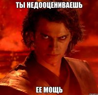 Ты недооцениваешь ее мощь