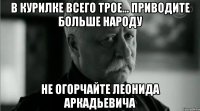 В курилке всего трое... Приводите больше народу Не огорчайте Леонида Аркадьевича