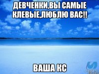 Девченки,вы самые клевые,люблю вас!! ваша кс