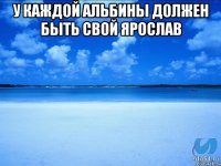 у каждой Альбины должен быть свой Ярослав 