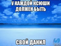 У каждой Ксюши должен быть Свой Данил