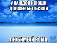 у каждой ксюши должен бытьсвой любимый рома