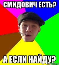 СМИДОВИЧ ЕСТЬ? А ЕСЛИ НАЙДУ?